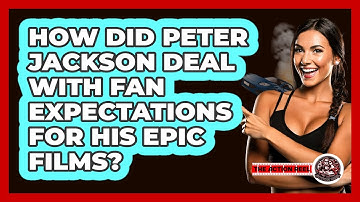 How Did Peter Jackson Deal With Fan Expectations For His Epic Films? - The Action Reel