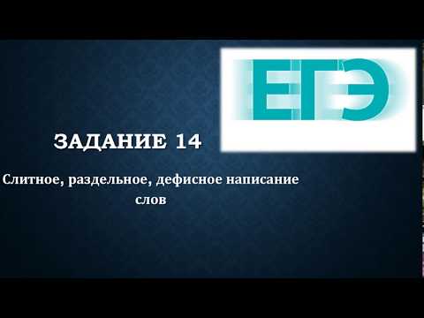 ЕГЭ. ЗАДАНИЕ №14. СЛИТНОЕ, РАЗДЕЛЬНОЕ, ДЕФИСНОЕ НАПИСАНИЕ СЛОВ