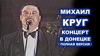 МИХАИЛ КРУГ - КОНЦЕРТ В ДОНЕЦКЕ 1996 / ПОЛНАЯ ВЕРСИЯ