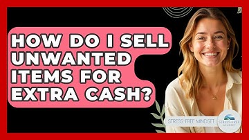 How Do I Sell Unwanted Items For Extra Cash? - Stress Free Mindset