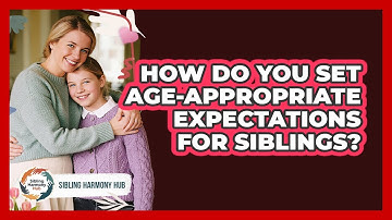 How Do You Set Age-appropriate Expectations For Siblings? - Sibling Harmony Hub