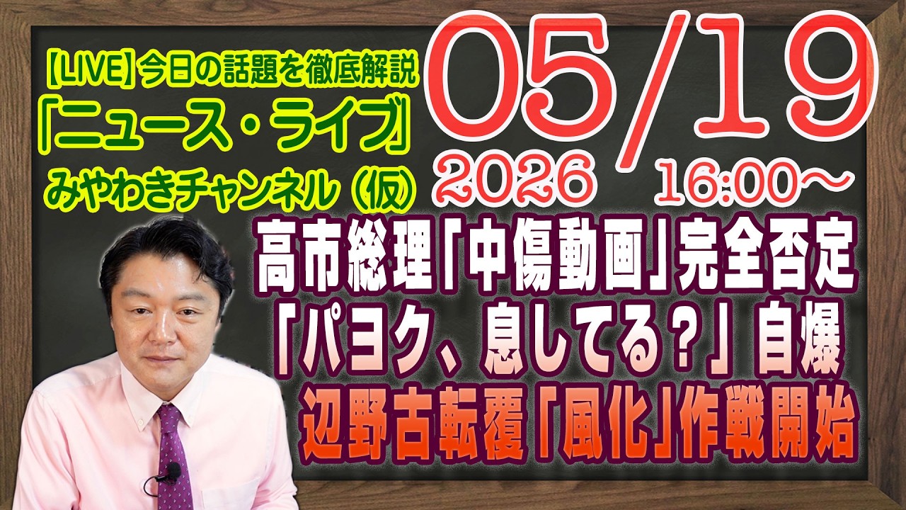 【LIVE】高市陣営「中傷動画」完全否定。「パヨク、息してるか？」の自爆。辺野古転覆「風化」作戦開始｜メルマガ「著作権の理由」「みやチャン・ニュース・ライブ」（令和８年０５月１９日　１６：００分〜）