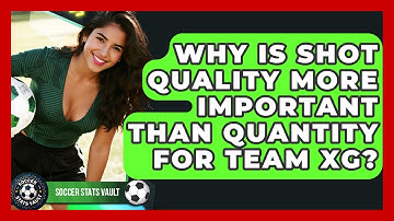 Why Is Shot Quality More Important Than Quantity For Team xG? - Soccer Stats Vault