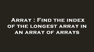 Array : Find the index of the longest array in an array of arrays