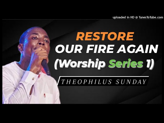 Theophilus Sunday - Restore Our Fire Again (Worship Series 1) class=