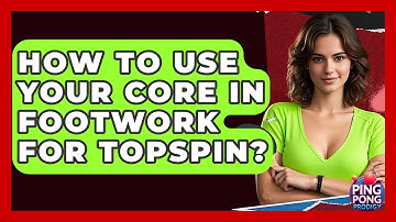 How To Use Your Core In Footwork For Topspin? - Ping Pong Prodigy