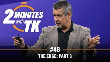 2 Minutes with TK #48: The Edge, Part 3