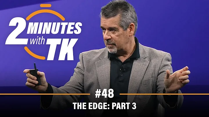 2 Minutes with TK #48: The Edge, Part 3