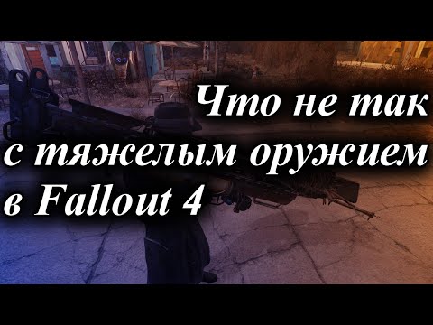 Видео: ЧТО НЕ ТАК С ТЯЖЕЛЫМ ОРУЖИЕМ В FALLOUT 4