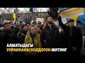 Алматыдагы Украинаны колдогон митинг