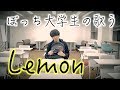 ぼっち大学生の歌う「Lemon」が悲しすぎる。【替え歌】【米津玄師】
