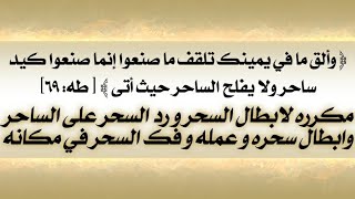 وألق ما في يمينك تلقف ماصنعوا إنما صنعوا كيد ساحر ولا يفلح الساحر حيث أتى مكرره لرد السحر علي الساحر