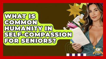 What Is Common Humanity In Self-compassion For Seniors? - Golden Years CBT