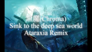 黒魔(Chroma) - Sink to the Deep Sea World (Ataraxia Remix)