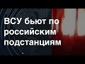 Возмездие: ВСУ бьют по российским подстанциям