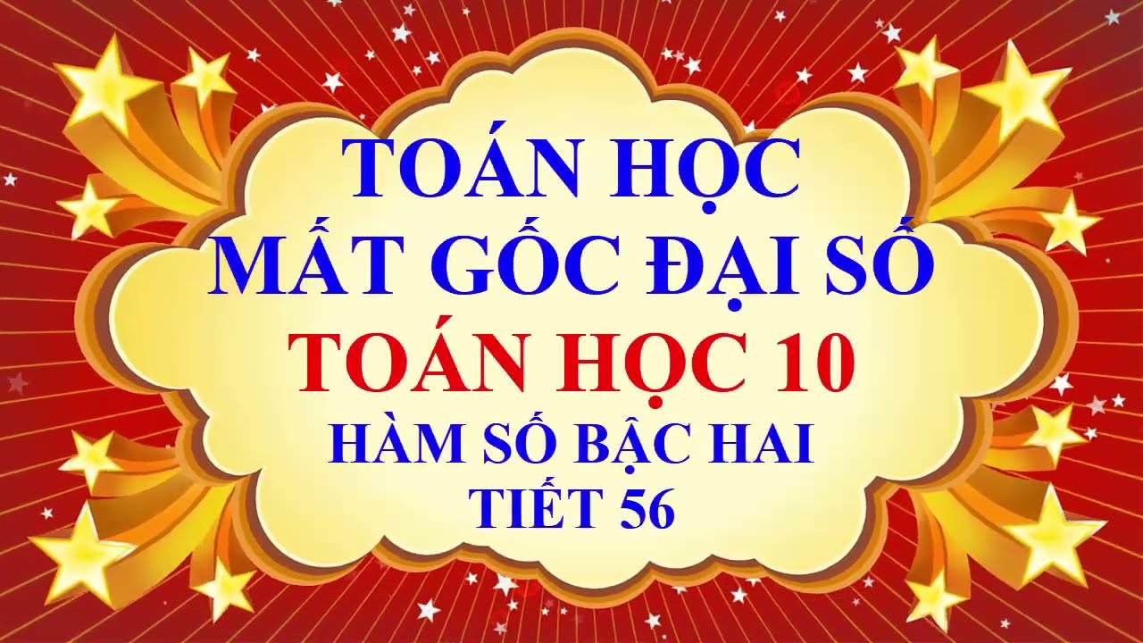 THẦY QUANG - MẤT GỐC TOÁN ĐẠI SỐ - PHẦN THPT - TOÁN HỌC 10 - HÀM SỐ BẬC HAI -TIẾT 56