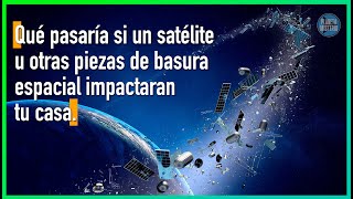 Qué pasaría si un satélite u otras piezas de basura espacial impactaran tu casa