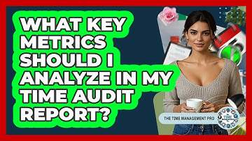 What Key Metrics Should I Analyze In My Time Audit Report? - The Time Management Pro