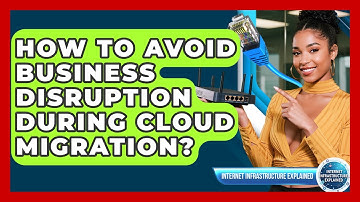 How To Avoid Business Disruption During Cloud Migration? - Internet Infrastructure Explained