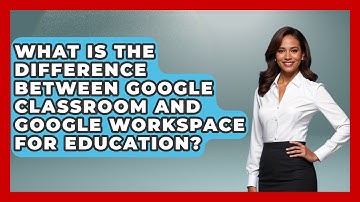What Is the Difference Between Google Classroom and Google Workspace for Education?