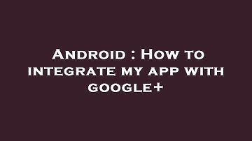 Android : How to integrate my app with google+