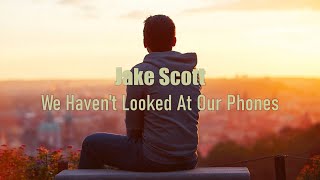 Video thumbnail of "Jake Scott - We Haven't Looked At Our Phones (Lyrics)"