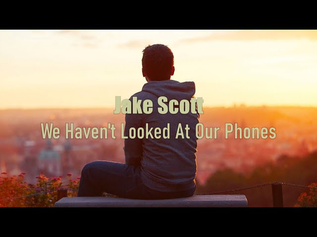 Jake Scott - We Haven't Looked At Our Phones (Lyrics) class=