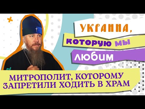 МИТРОПОЛИТ, КОТОРОМУ ЗАПРЕТИЛИ ХОДИТЬ В ХРАМ / УКРАИНА, КОТОРУЮ МЫ ЛЮБИМ