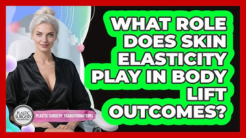 What Role Does Skin Elasticity Play In Body Lift Outcomes? - Plastic Surgery Transformations