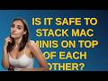 Apple: Is it safe to stack Mac minis on top of each other?