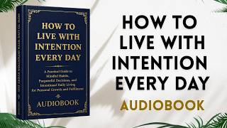 How to Live With Intention Every Day: A Practical Guide to Mindful Habits, Purposeful Decisions.