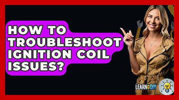 How To Troubleshoot Ignition Coil Issues? - LearnToDIY360.com