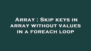 Array : Skip keys in array without values in a foreach loop