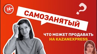 Самозанятый на маркетплейс. Что можно продавать на KAZANEXPRESS самозанятому? screenshot 2