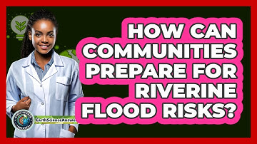 How Can Communities Prepare For Riverine Flood Risks? - Earth Science Answers