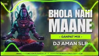 Bhola Nahi Mane | भोला नहीं माने | Ganpat Mix | DJ Aman SLR Bhopal | Mahakal Dj Song Remix