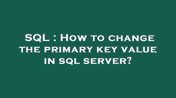 SQL : How to change the primary key value in sql server?