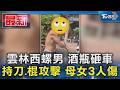 雲林西螺男 酒瓶砸車 持刀.棍攻擊 母女3人傷｜TVBS新聞 @TVBSNEWS01
