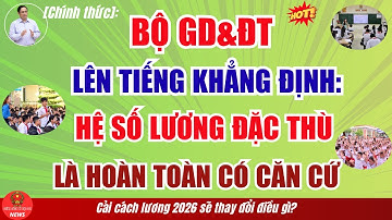 [Chính thức]: Bộ GD&ĐT lên tiếng Khẳng định HỆ SỐ LƯƠNG ĐẶC THÙ GIÁO VIÊN là Hoàn toàn có Căn cứ