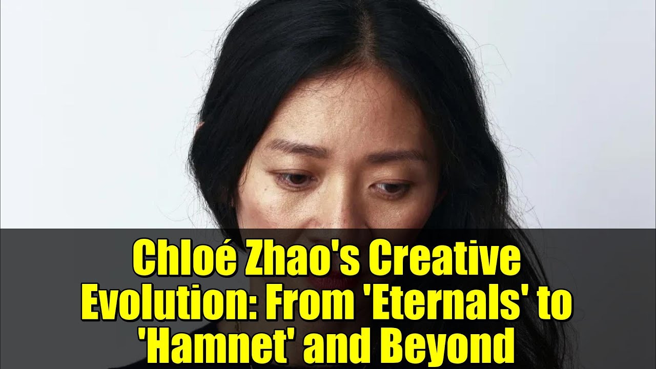 Chloé Zhao's Creative Evolution: From 'Eternals' to 'Hamnet' and Beyond