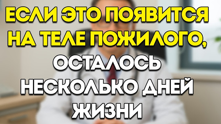 ЕСЛИ ЭТО появляется в ТЕЛЕ ПОЖИЛОГО ЧЕЛОВЕКА… СМЕРТЬ может быть уже БЛИЗКО