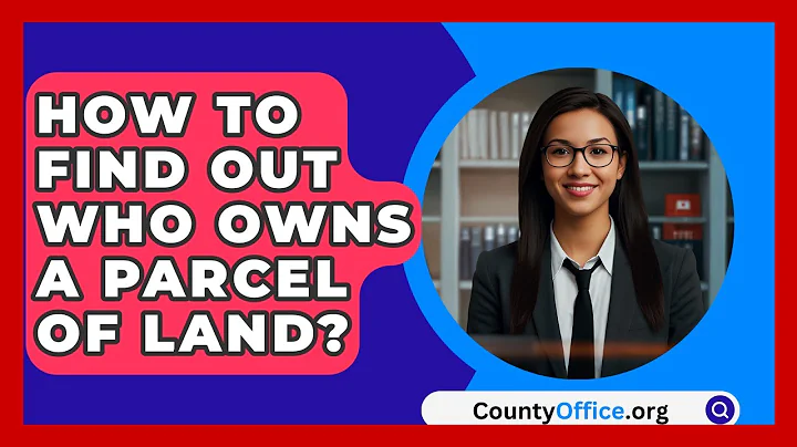 How To Find Out Who Owns A Parcel Of Land? - CountyOffice.org