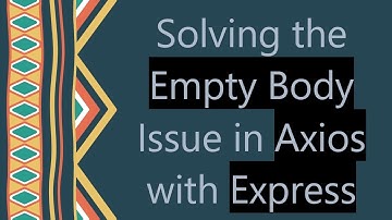 Solving the Empty Body Issue in Axios with Express