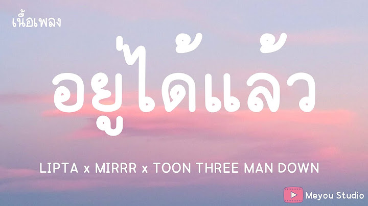 อยู่ได้แล้ว - LIPTA x MIRRR x TOON THREE MAN DOWN (เนื้อเพลง)