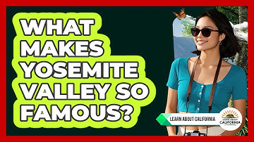 What Makes Yosemite Valley So Famous? - Learn About California