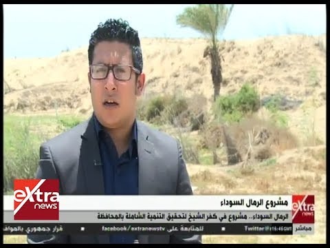 غرفة الأخبار الرمال السوداء مشروع في كفر الشيخ لتحقيق التنمية الشاملة بالمحافظة