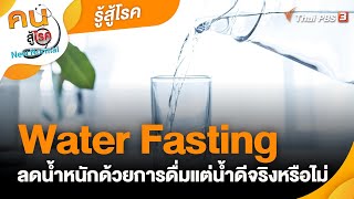 Water Fasting ลดน้ำหนักด้วยการดื่มแต่น้ำดีจริงหรือไม่ | รู้สู้โรค