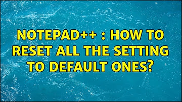 notepad++ : How to reset all the setting to default ones? (2 Solutions!!)