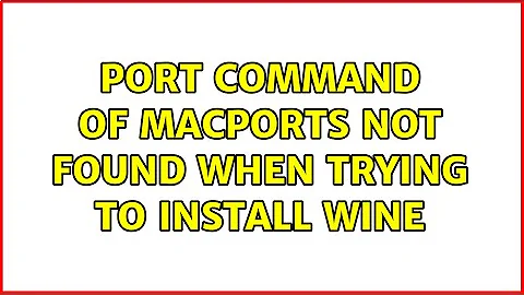 port command of MacPorts not found when trying to install wine (2 Solutions!!)