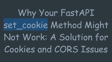 Why Your FastAPI set_cookie Method Might Not Work: A Solution for Cookies and CORS Issues